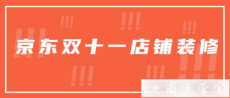 2021京東雙11大促準(zhǔn)備之店鋪裝修篇